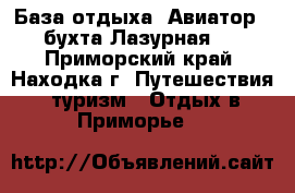 База отдыха “Авиатор“ (бухта Лазурная)  - Приморский край, Находка г. Путешествия, туризм » Отдых в Приморье   